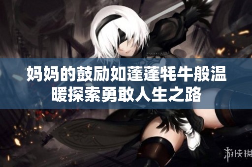 妈妈的鼓励如蓬蓬牦牛般温暖探索勇敢人生之路