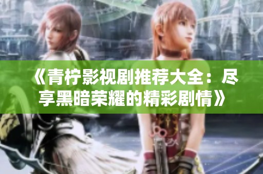《青柠影视剧推荐大全：尽享黑暗荣耀的精彩剧情》