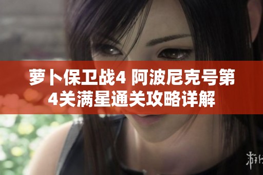 萝卜保卫战4 阿波尼克号第4关满星通关攻略详解