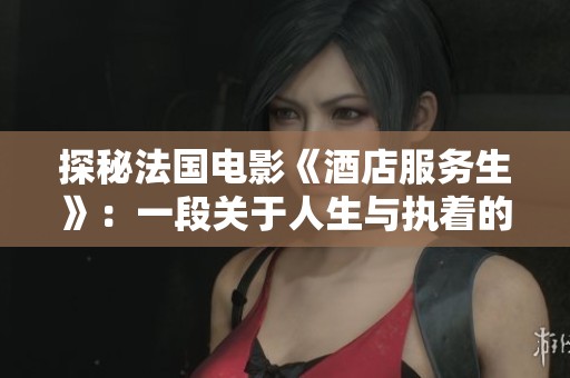 探秘法国电影《酒店服务生》：一段关于人生与执着的故事