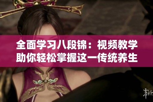 全面学习八段锦：视频教学助你轻松掌握这一传统养生法