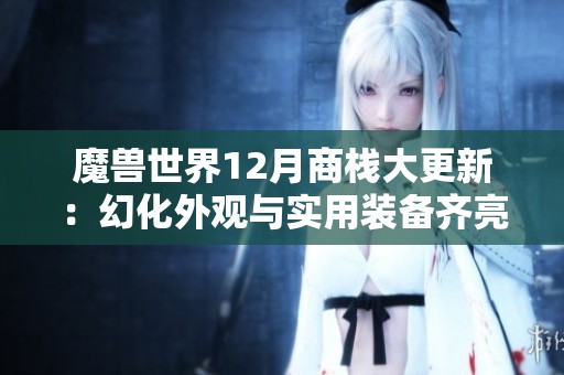 魔兽世界12月商栈大更新：幻化外观与实用装备齐亮相