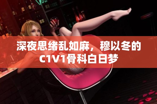 深夜思绪乱如麻，穆以冬的C1V1骨科白日梦