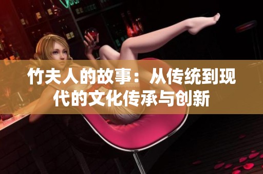 竹夫人的故事：从传统到现代的文化传承与创新