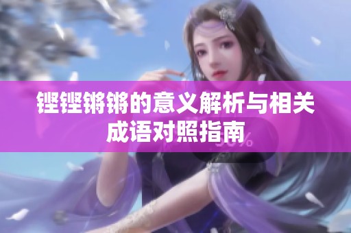 铿铿锵锵的意义解析与相关成语对照指南