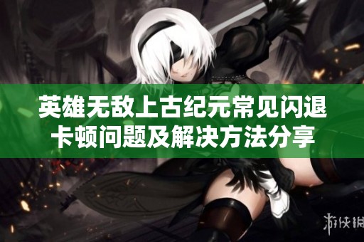 英雄无敌上古纪元常见闪退卡顿问题及解决方法分享