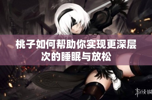 桃子如何帮助你实现更深层次的睡眠与放松
