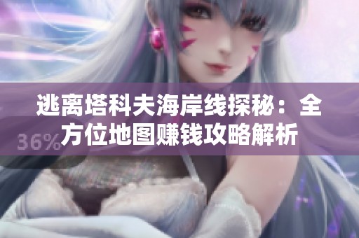 逃离塔科夫海岸线探秘：全方位地图赚钱攻略解析