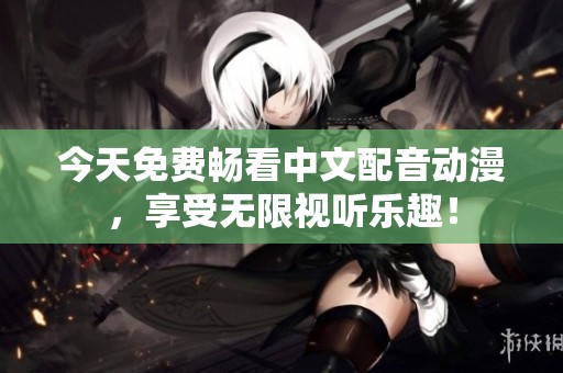 今天免费畅看中文配音动漫，享受无限视听乐趣！