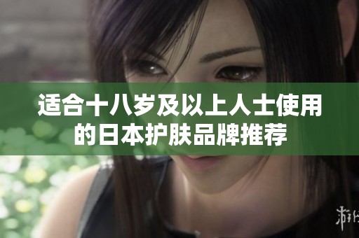 适合十八岁及以上人士使用的日本护肤品牌推荐