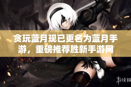 贪玩蓝月现已更名为蓝月手游，重磅推荐胜新手游网