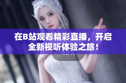 在B站观看精彩直播，开启全新视听体验之旅！