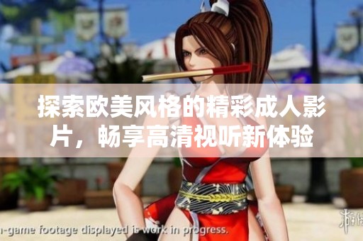 探索欧美风格的精彩成人影片，畅享高清视听新体验