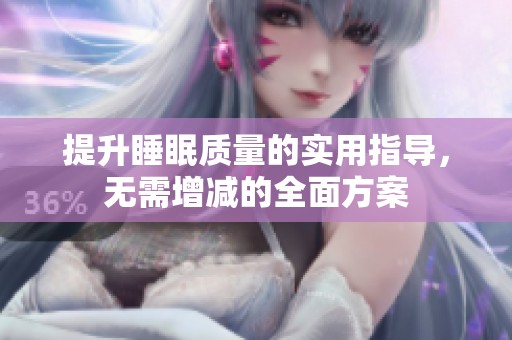 提升睡眠质量的实用指导，无需增减的全面方案
