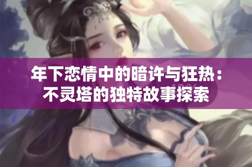 年下恋情中的暗许与狂热：不灵塔的独特故事探索