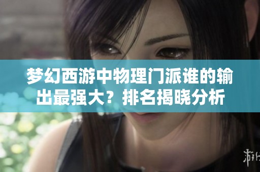 梦幻西游中物理门派谁的输出最强大？排名揭晓分析