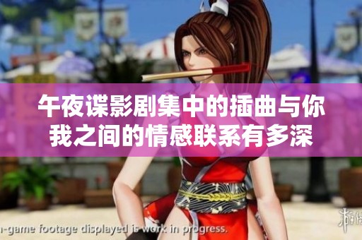 午夜谍影剧集中的插曲与你我之间的情感联系有多深