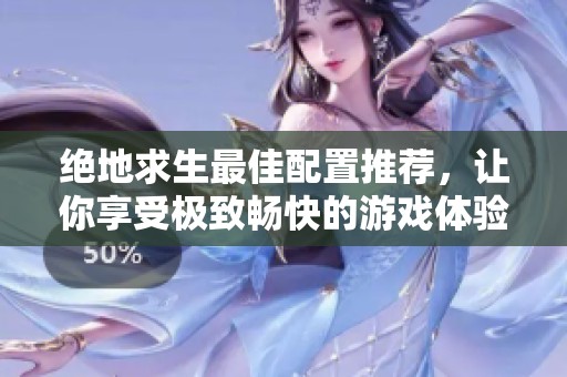 绝地求生最佳配置推荐，让你享受极致畅快的游戏体验