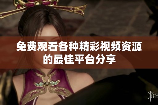 免费观看各种精彩视频资源的最佳平台分享