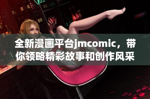 全新漫画平台jmcomic，带你领略精彩故事和创作风采