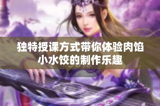 独特授课方式带你体验肉馅小水饺的制作乐趣