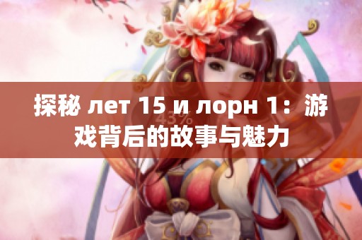 探秘 лет 15 и лорн 1：游戏背后的故事与魅力