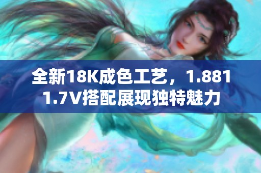 全新18K成色工艺，1.8811.7V搭配展现独特魅力