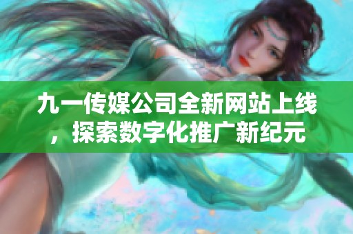 九一传媒公司全新网站上线，探索数字化推广新纪元