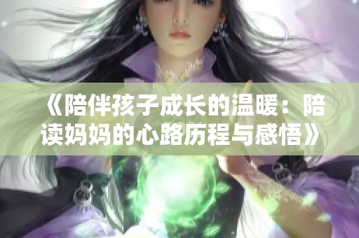 《陪伴孩子成长的温暖：陪读妈妈的心路历程与感悟》