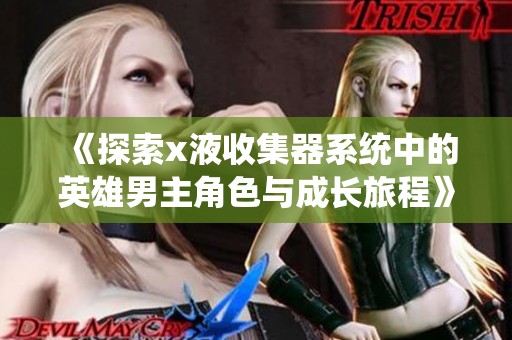 《探索x液收集器系统中的英雄男主角色与成长旅程》