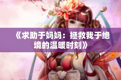 《求助于妈妈：拯救我于绝境的温暖时刻》