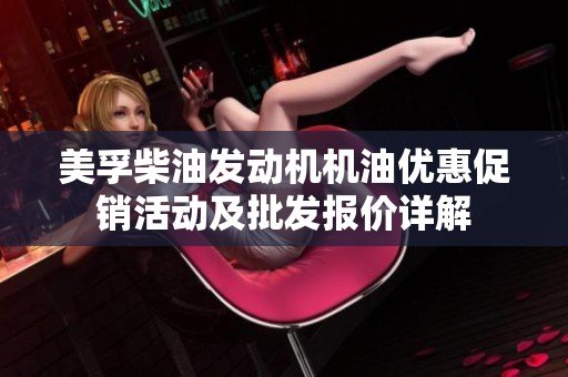 美孚柴油发动机机油优惠促销活动及批发报价详解
