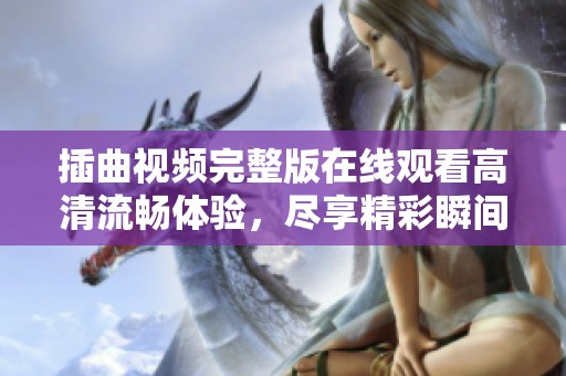 插曲视频完整版在线观看高清流畅体验，尽享精彩瞬间