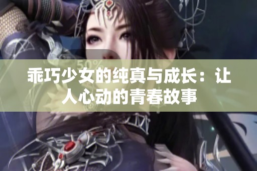 乖巧少女的纯真与成长：让人心动的青春故事
