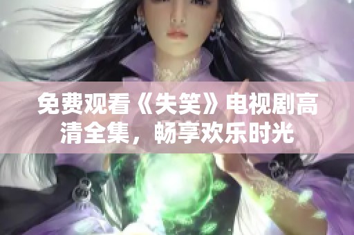 免费观看《失笑》电视剧高清全集，畅享欢乐时光