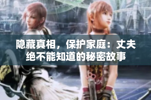 隐藏真相，保护家庭：丈夫绝不能知道的秘密故事