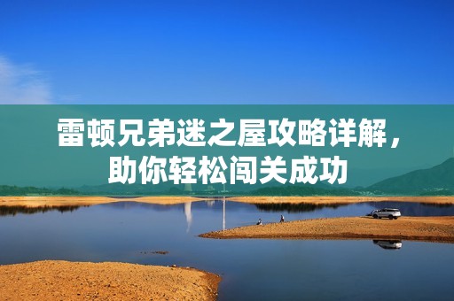 雷顿兄弟迷之屋攻略详解，助你轻松闯关成功