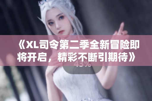 《XL司令第二季全新冒险即将开启，精彩不断引期待》