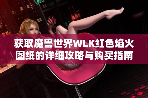 获取魔兽世界WLK红色焰火图纸的详细攻略与购买指南