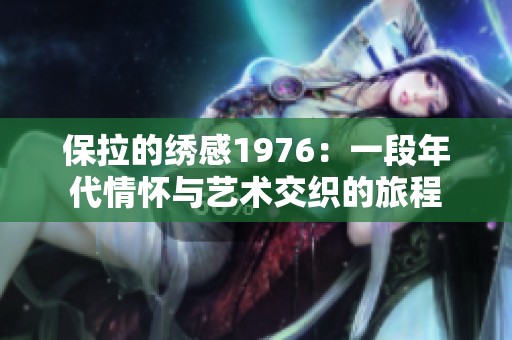保拉的绣感1976：一段年代情怀与艺术交织的旅程