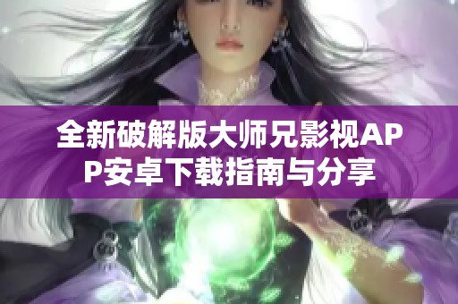 全新破解版大师兄影视APP安卓下载指南与分享
