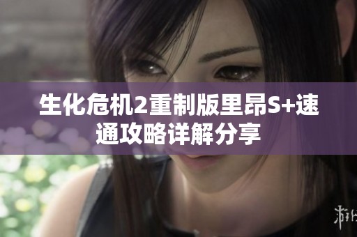 生化危机2重制版里昂S+速通攻略详解分享