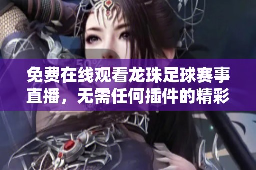 免费在线观看龙珠足球赛事直播，无需任何插件的精彩观看体验