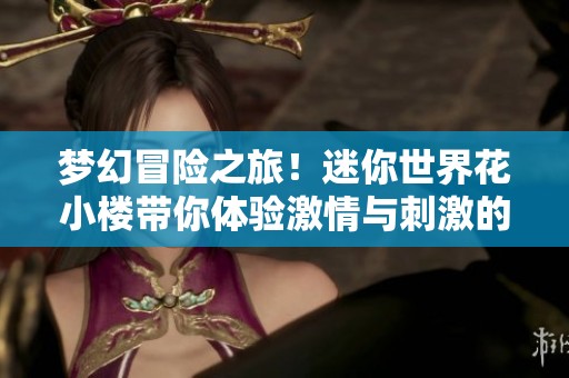 梦幻冒险之旅！迷你世界花小楼带你体验激情与刺激的幻境挑战