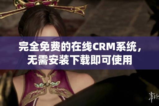 完全免费的在线CRM系统，无需安装下载即可使用