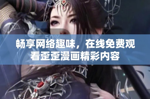 畅享网络趣味，在线免费观看歪歪漫画精彩内容