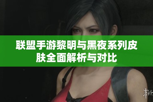 联盟手游黎明与黑夜系列皮肤全面解析与对比