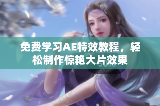 免费学习AE特效教程，轻松制作惊艳大片效果