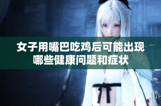 女子用嘴巴吃鸡后可能出现哪些健康问题和症状