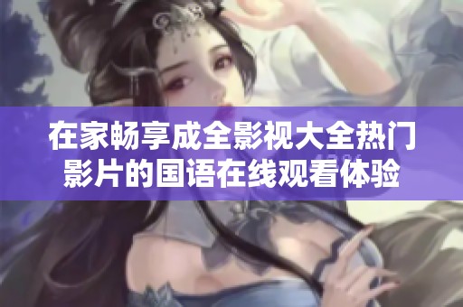 在家畅享成全影视大全热门影片的国语在线观看体验